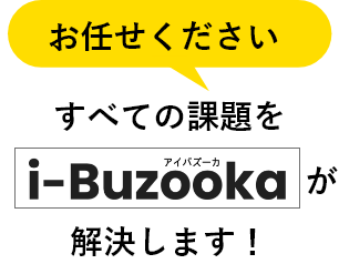 すべての課題を『i-Buzooka』が解決します！
